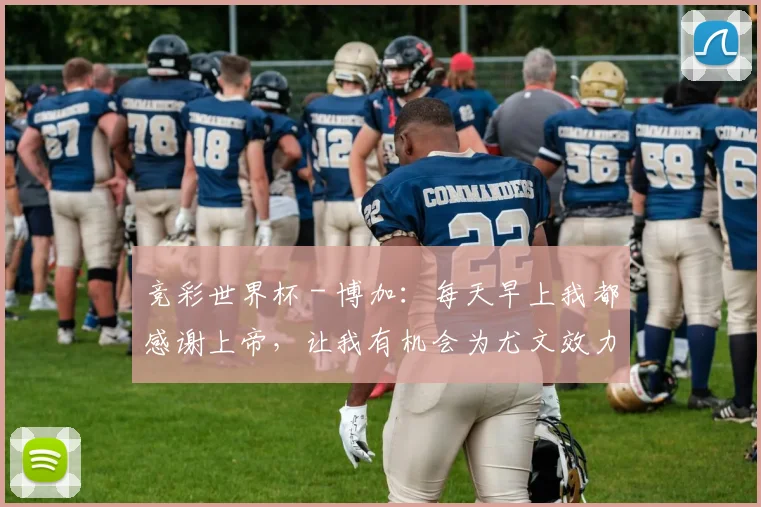 竞彩世界杯 - 博加：每天早上我都感谢上帝，让我有机会为尤文效力