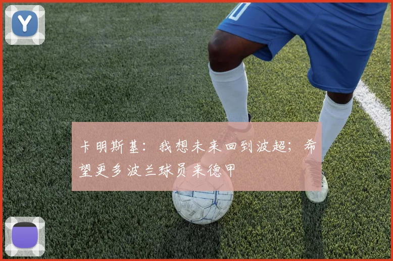 卡明斯基：我想未来回到波超；希望更多波兰球员来德甲